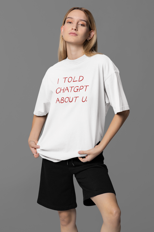 I Told Chat GPT About You Oversized Tee