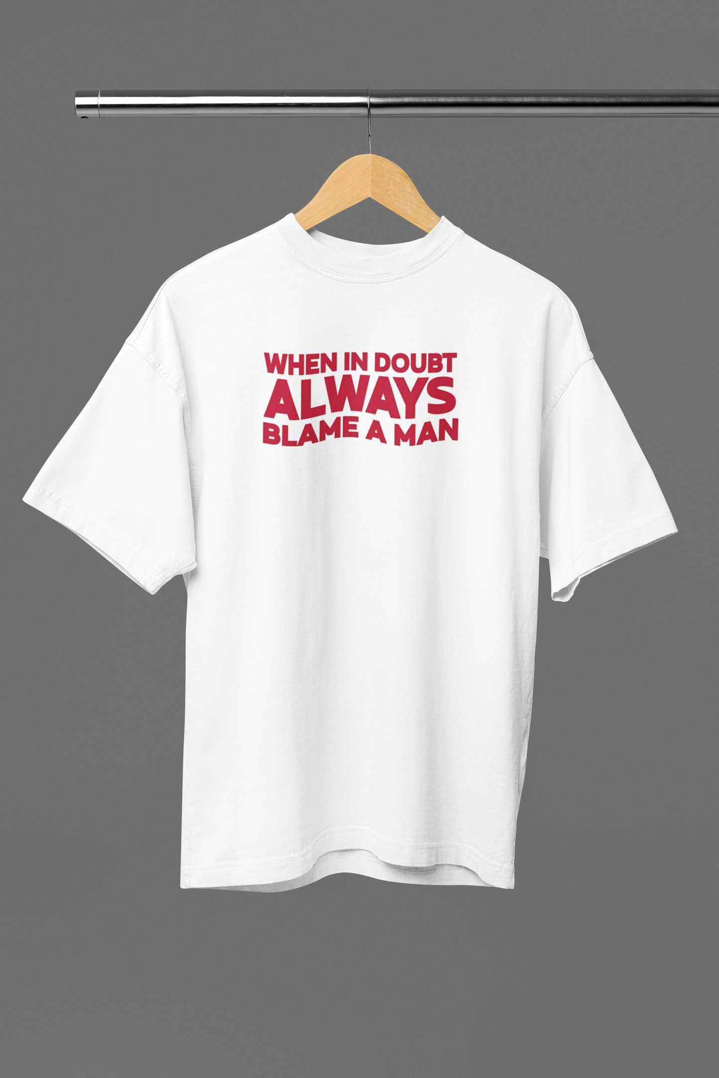When In Doubt Always Blame A Man OVERSIZED TEE