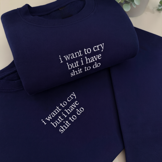 I Want to Cry but I Have Shit to Do Embroidered Sweatshirt