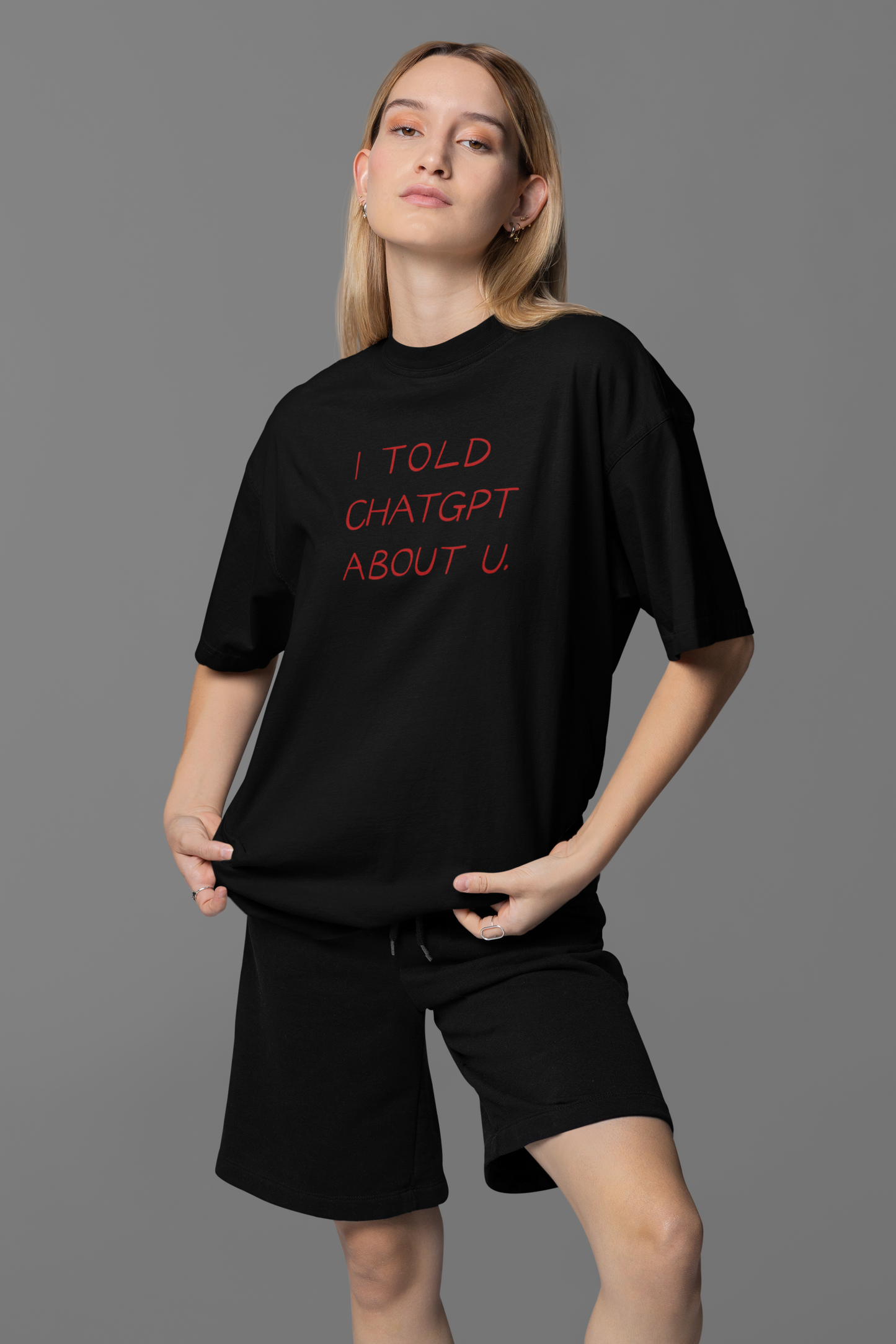 I Told Chat GPT About You Oversized Tee