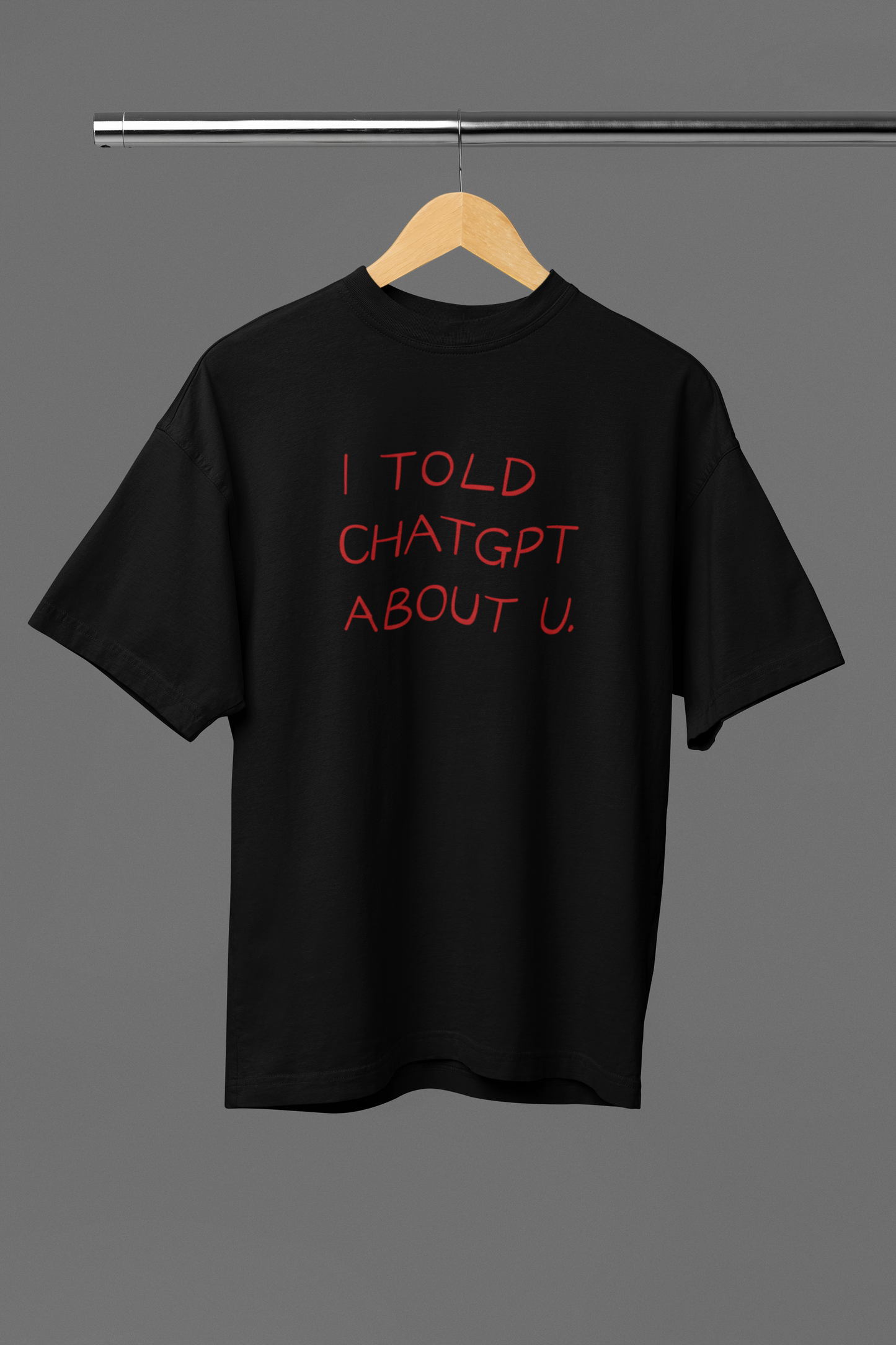 I Told Chat GPT About You Oversized Tee